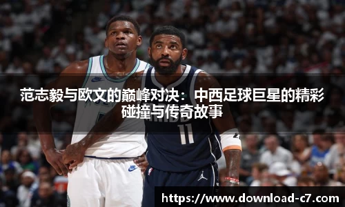 范志毅与欧文的巅峰对决：中西足球巨星的精彩碰撞与传奇故事